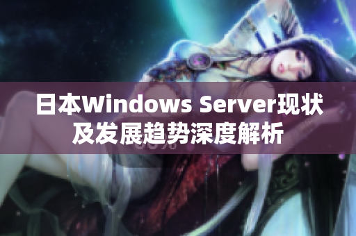 日本Windows Server现状及发展趋势深度解析