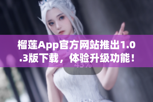 榴莲App官方网站推出1.0.3版下载，体验升级功能！