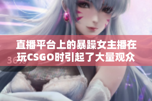 直播平台上的暴躁女主播在玩CSGO时引起了大量观众注意