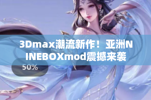 3Dmax潮流新作！亚洲NINEBOXmod震撼来袭