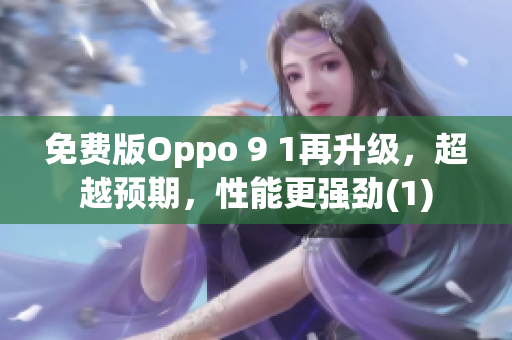 免费版Oppo 9 1再升级，超越预期，性能更强劲(1)