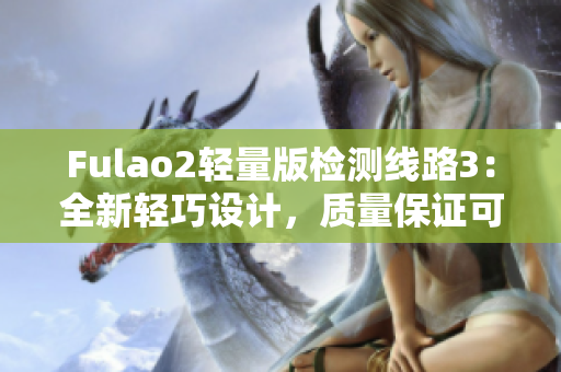 Fulao2轻量版检测线路3：全新轻巧设计，质量保证可靠