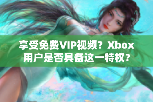 享受免费VIP视频？Xbox用户是否具备这一特权？