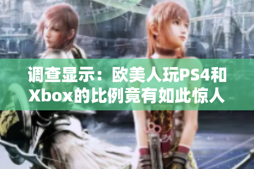 调查显示：欧美人玩PS4和Xbox的比例竟有如此惊人的差异