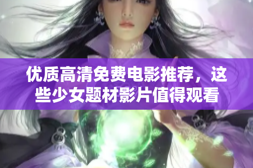 优质高清免费电影推荐，这些少女题材影片值得观看