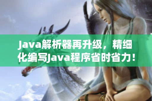 Java解析器再升级，精细化编写Java程序省时省力！