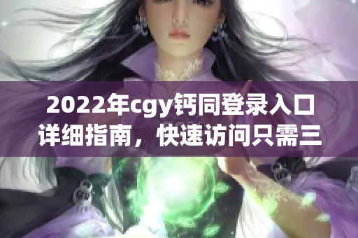 2022年cgy钙同登录入口详细指南，快速访问只需三步