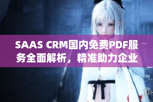 SAAS CRM国内免费PDF服务全面解析，精准助力企业经营管理(1)