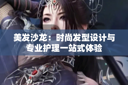 美发沙龙：时尚发型设计与专业护理一站式体验