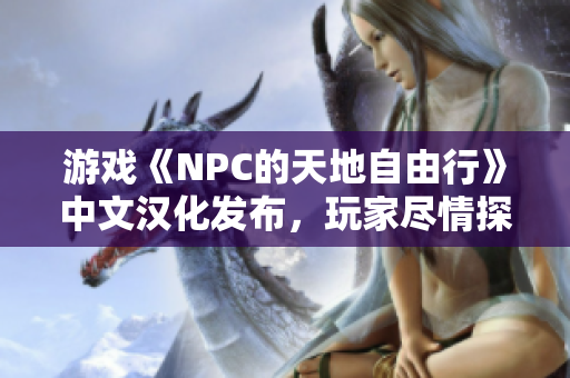 游戏《NPC的天地自由行》中文汉化发布，玩家尽情探索游戏世界