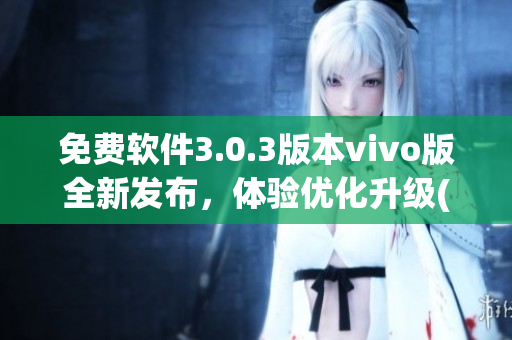 免费软件3.0.3版本vivo版全新发布，体验优化升级(1)