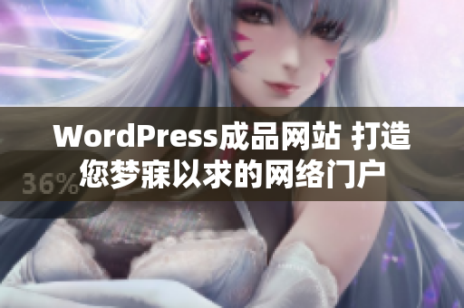 WordPress成品网站 打造您梦寐以求的网络门户