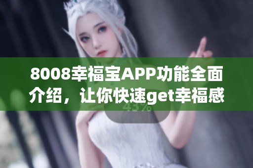 8008幸福宝APP功能全面介绍，让你快速get幸福感