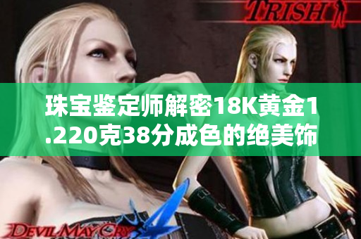 珠宝鉴定师解密18K黄金1.220克38分成色的绝美饰品