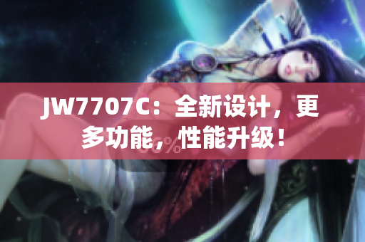 JW7707C：全新设计，更多功能，性能升级！