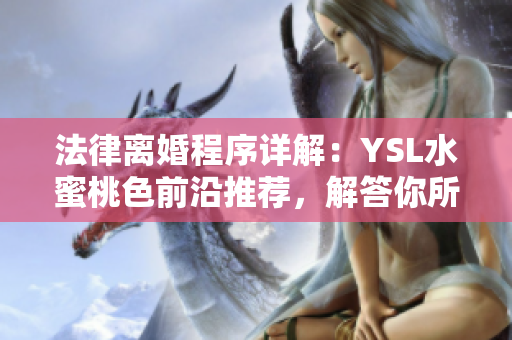 法律离婚程序详解：YSL水蜜桃色前沿推荐，解答你所有问题！