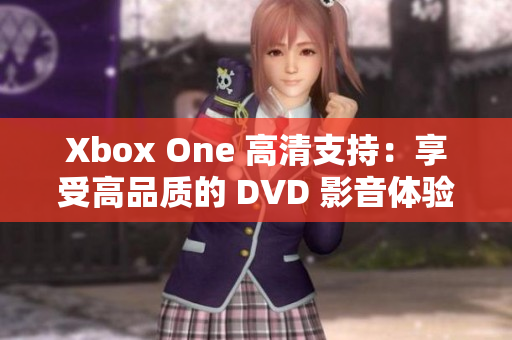 Xbox One 高清支持：享受高品质的 DVD 影音体验