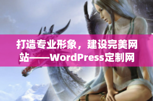 打造专业形象，建设完美网站——WordPress定制网站制作指南(1)