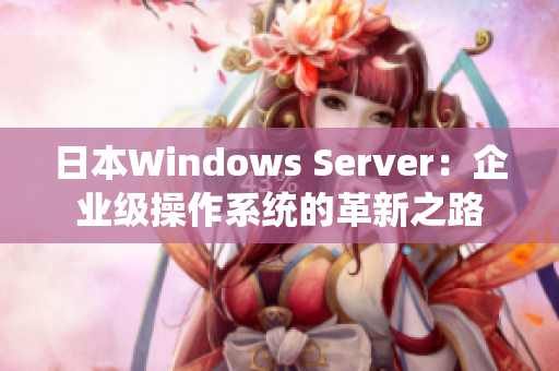 日本Windows Server：企业级操作系统的革新之路