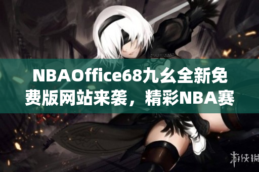 NBAOffice68九幺全新免费版网站来袭，精彩NBA赛事直播尽在眼前(1)