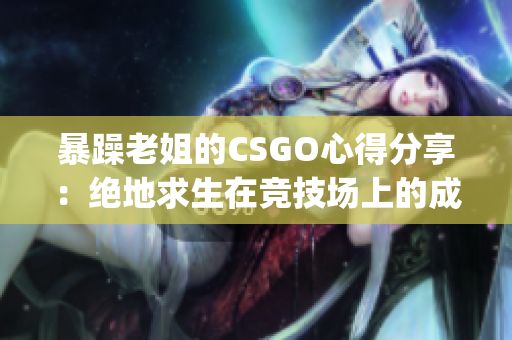 暴躁老姐的CSGO心得分享：绝地求生在竞技场上的成长历程(1)