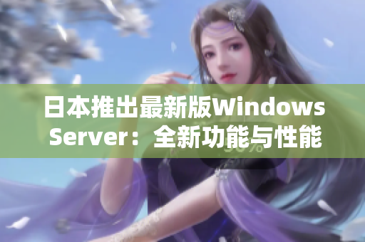 日本推出最新版Windows Server：全新功能与性能提升