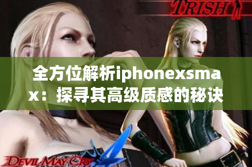 全方位解析iphonexsmax：探寻其高级质感的秘诀