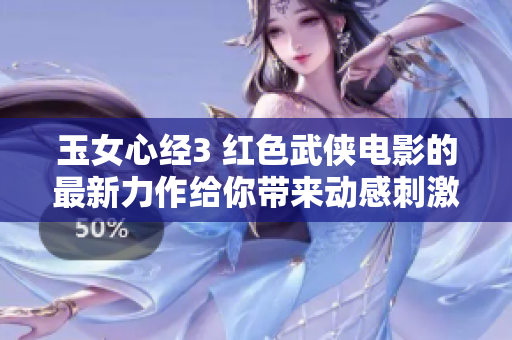 玉女心经3 红色武侠电影的最新力作给你带来动感刺激