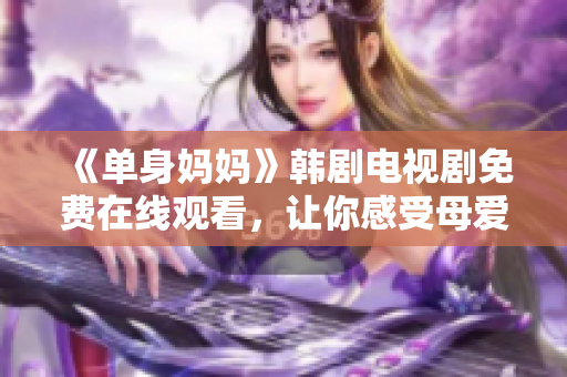 《单身妈妈》韩剧电视剧免费在线观看，让你感受母爱与坚持。