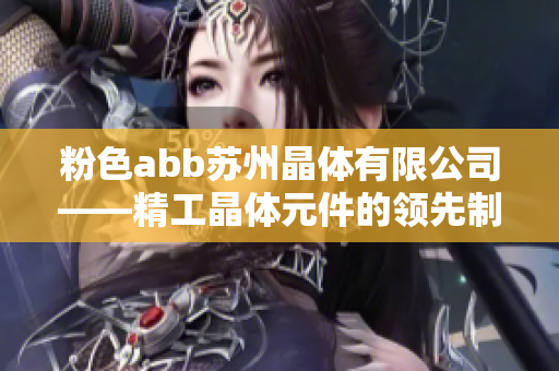 粉色abb苏州晶体有限公司——精工晶体元件的领先制造商