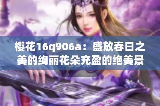 樱花16q906a：盛放春日之美的绚丽花朵充盈的绝美景色