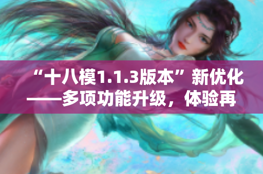 “十八模1.1.3版本”新优化——多项功能升级，体验再升级