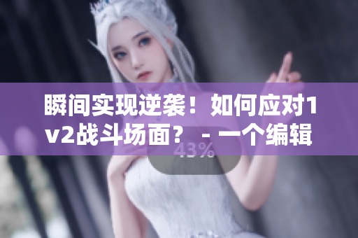 瞬间实现逆袭！如何应对1v2战斗场面？ - 一个编辑的心声