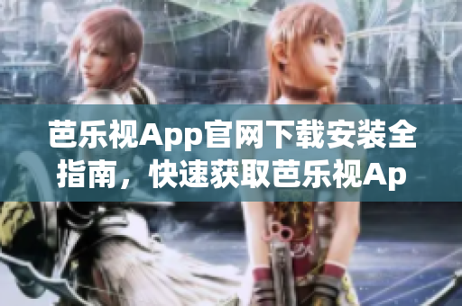 芭乐视App官网下载安装全指南，快速获取芭乐视App安装教程(1)