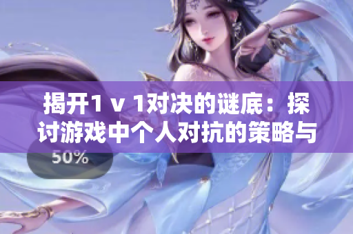 揭开1 v 1对决的谜底：探讨游戏中个人对抗的策略与技巧