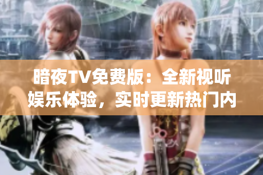 暗夜TV免费版：全新视听娱乐体验，实时更新热门内容(1)