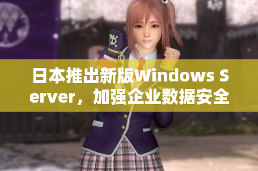 日本推出新版Windows Server，加强企业数据安全性