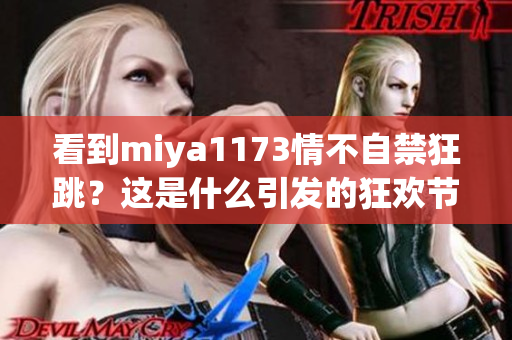 看到miya1173情不自禁狂跳？这是什么引发的狂欢节！