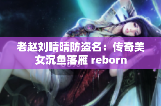 老赵刘晴晴防盗名：传奇美女沉鱼落雁 reborn