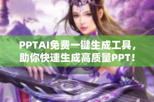 PPTAI免费一键生成工具，助你快速生成高质量PPT！