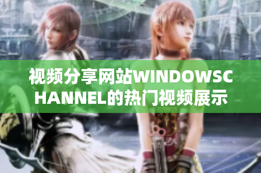 视频分享网站WINDOWSCHANNEL的热门视频展示