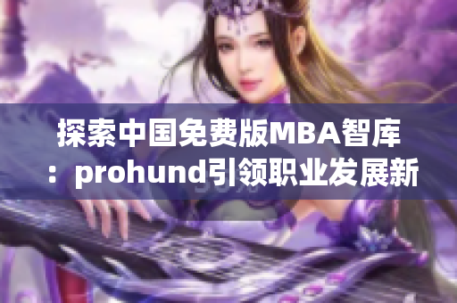 探索中国免费版MBA智库：prohund引领职业发展新方向