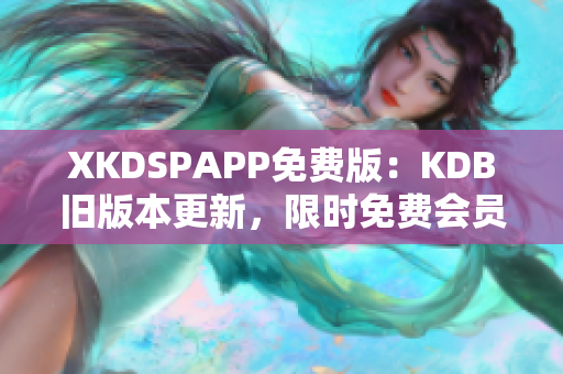 XKDSPAPP免费版：KDB旧版本更新，限时免费会员体验