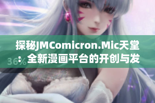 探秘JMComicron.Mic天堂：全新漫画平台的开创与发展