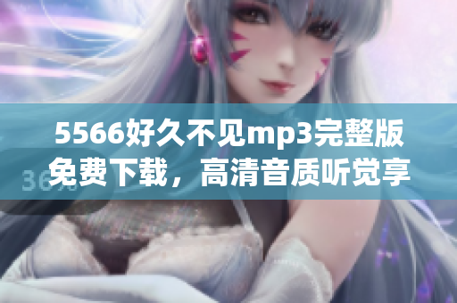 5566好久不见mp3完整版免费下载，高清音质听觉享受(1)