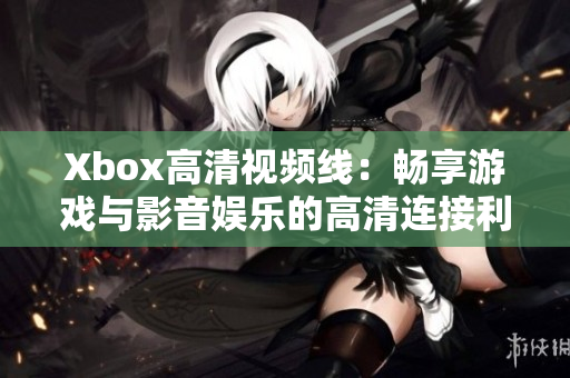 Xbox高清视频线：畅享游戏与影音娱乐的高清连接利器