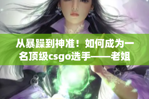 从暴躁到神准！如何成为一名顶级csgo选手——老姐分享视频