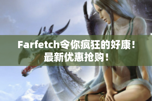 Farfetch令你疯狂的好康！最新优惠抢购！