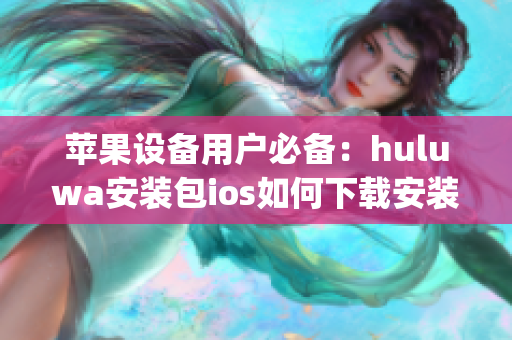 苹果设备用户必备：huluwa安装包ios如何下载安装？(1)