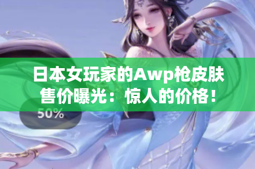 日本女玩家的Awp枪皮肤售价曝光：惊人的价格！